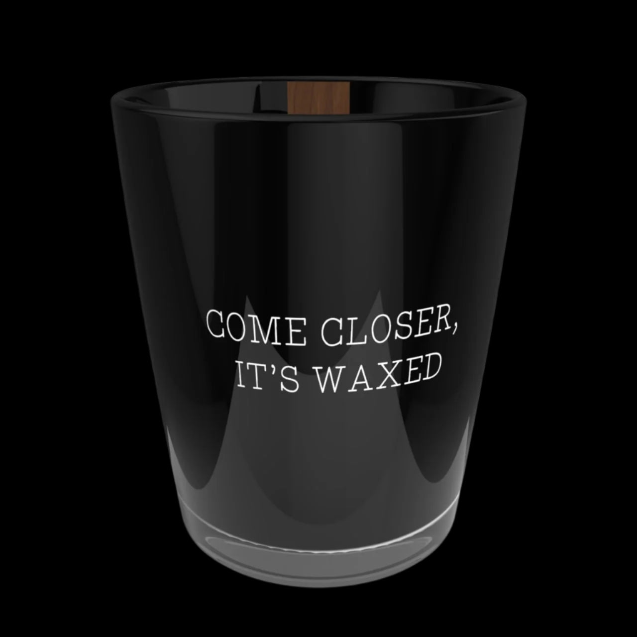 COME CLOSER, IT'S WAXED